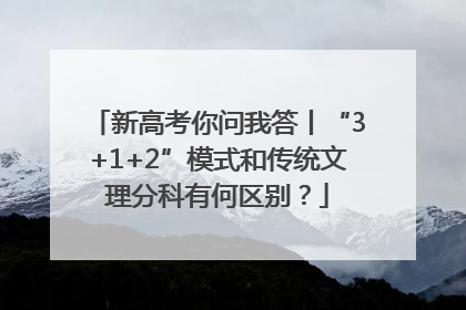 新高考你问我答丨“3+1+2”模式和传统文理分科有何区别？