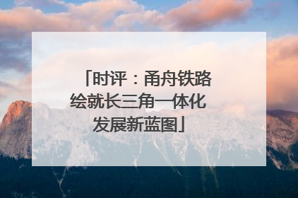 时评：甬舟铁路绘就长三角一体化发展新蓝图