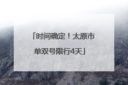 时间确定！太原市单双号限行4天