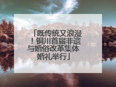 既传统又浪漫！铜川首届非遗与婚俗改革集体婚礼举行