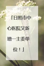 日照市中心医院又新增一主委单位！