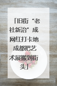旧街“老社新治”成网红打卡地 成都把艺术展搬到街头