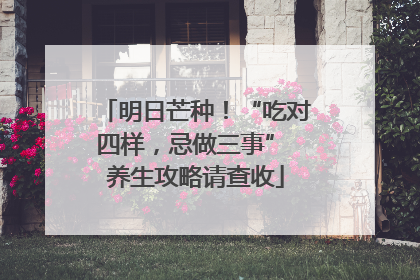 明日芒种！“吃对四样，忌做三事” 养生攻略请查收