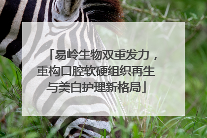 易岭生物双重发力，重构口腔软硬组织再生与美白护理新格局