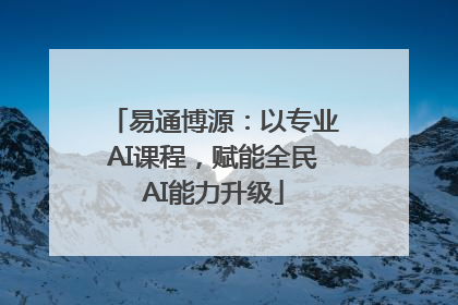 易通博源：以专业AI课程，赋能全民AI能力升级