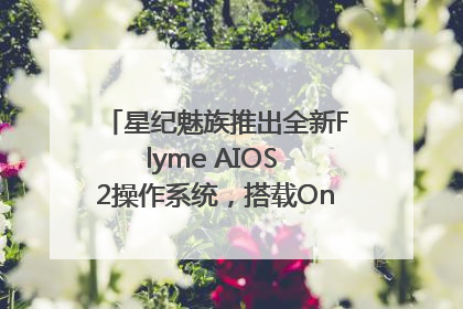 星纪魅族推出全新Flyme AIOS 2操作系统，搭载OneMind四大引擎