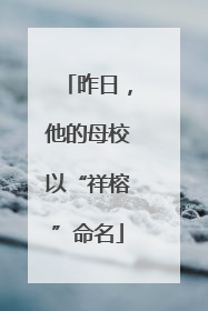 昨日，他的母校以“祥榕”命名