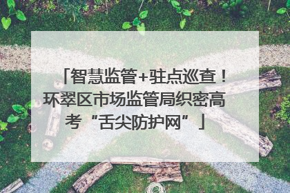 智慧监管+驻点巡查！环翠区市场监管局织密高考“舌尖防护网”