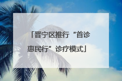 晋宁区推行“首诊惠民行”诊疗模式