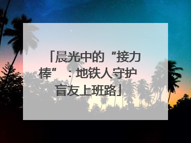 晨光中的“接力棒”：地铁人守护盲友上班路