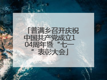 普满乡召开庆祝中国共产党成立104周年暨“七一”表彰大会