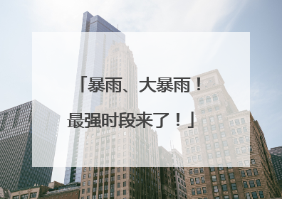 暴雨、大暴雨！最强时段来了！