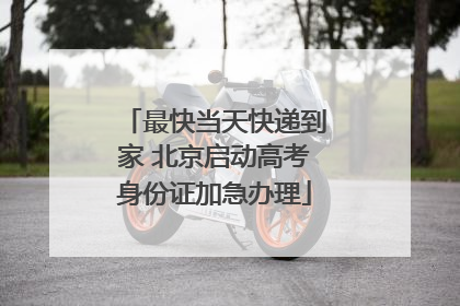 最快当天快递到家 北京启动高考身份证加急办理