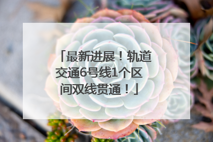 最新进展！轨道交通6号线1个区间双线贯通！