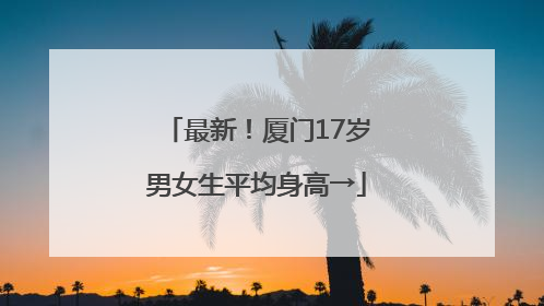 最新！厦门17岁男女生平均身高→