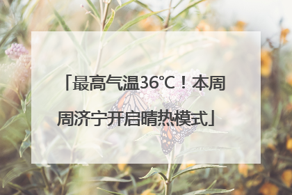 最高气温36℃！本周周济宁开启晴热模式