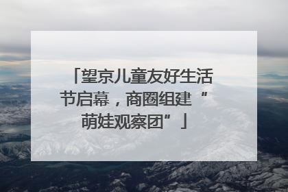 望京儿童友好生活节启幕，商圈组建“萌娃观察团”