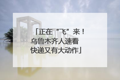 正在“飞”来！乌鲁木齐人速看 快递又有大动作