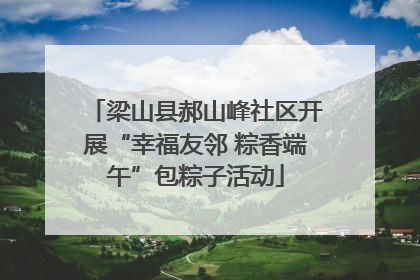 梁山县郝山峰社区开展“幸福友邻 粽香端午”包粽子活动