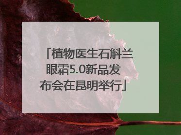 植物医生石斛兰眼霜5.0新品发布会在昆明举行