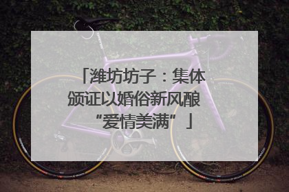 潍坊坊子：集体颁证以婚俗新风酿“爱情美满”