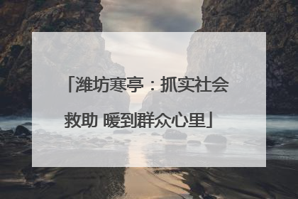 潍坊寒亭：抓实社会救助 暖到群众心里