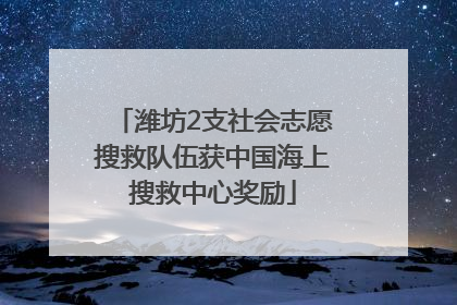 潍坊2支社会志愿搜救队伍获中国海上搜救中心奖励