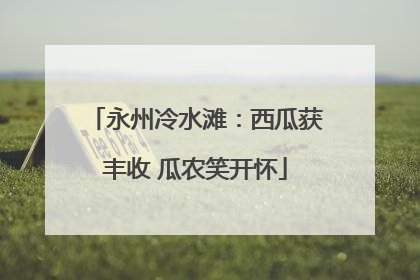 永州冷水滩：西瓜获丰收 瓜农笑开怀