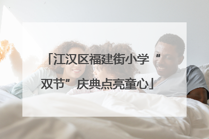 江汉区福建街小学“双节”庆典点亮童心