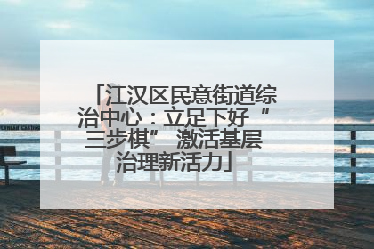 江汉区民意街道综治中心：立足下好“三步棋” 激活基层治理新活力