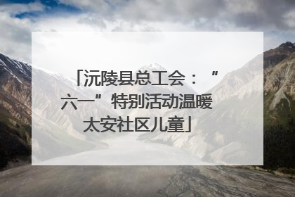 沅陵县总工会：“六一”特别活动温暖太安社区儿童