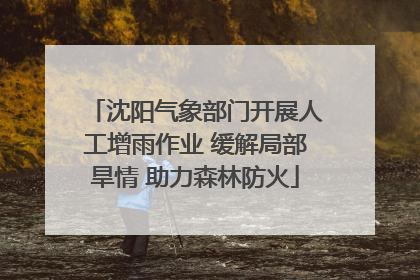 沈阳气象部门开展人工增雨作业 缓解局部旱情 助力森林防火