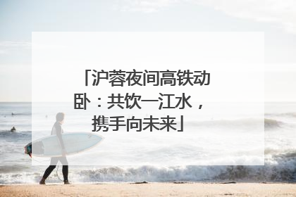 沪蓉夜间高铁动卧：共饮一江水，携手向未来