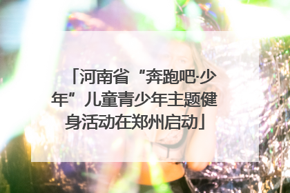 河南省“奔跑吧·少年”儿童青少年主题健身活动在郑州启动