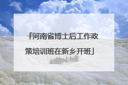 河南省博士后工作政策培训班在新乡开班