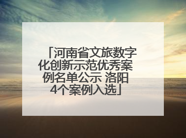 河南省文旅数字化创新示范优秀案例名单公示 洛阳4个案例入选