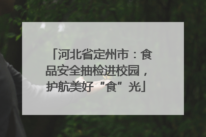 河北省定州市：食品安全抽检进校园，护航美好“食”光