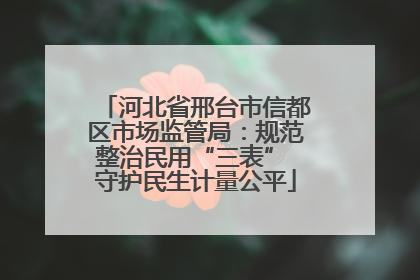 河北省邢台市信都区市场监管局：规范整治民用“三表” 守护民生计量公平