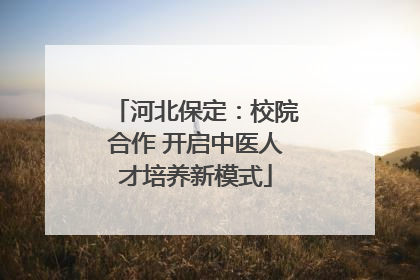 河北保定：校院合作 开启中医人才培养新模式