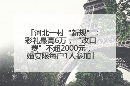 河北一村“新规”：彩礼最高6万，“改口费”不超2000元，婚宴限每户1人参加