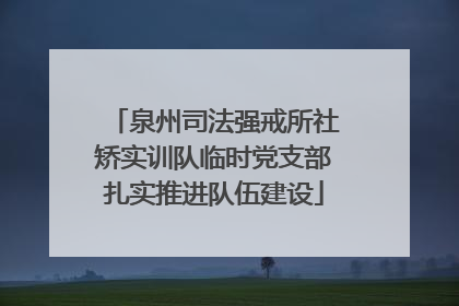 泉州司法强戒所社矫实训队临时党支部扎实推进队伍建设