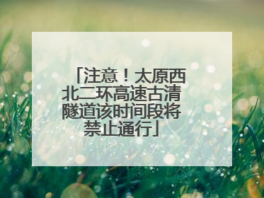 注意！太原西北二环高速古清隧道该时间段将禁止通行