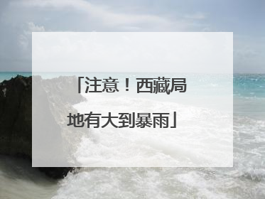 注意！西藏局地有大到暴雨