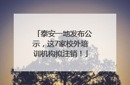 泰安一地发布公示，这7家校外培训机构拟注销！