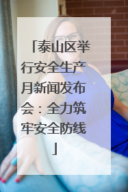 泰山区举行安全生产月新闻发布会：全力筑牢安全防线