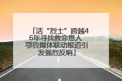 活“烈士”跨越46年寻找救命恩人 鄂鲁媒体联动报道引发强烈反响
