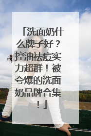 洗面奶什么牌子好？控油祛痘实力超群！被夸爆的洗面奶品牌合集！