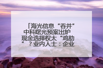 海光信息“吞并”中科曙光预案出炉 现金选择权太“鸡肋”？业内人士：企业不想大量现金流出