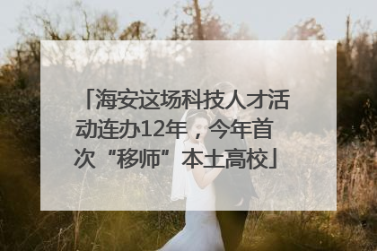 海安这场科技人才活动连办12年，今年首次“移师”本土高校