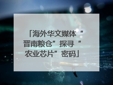 海外华文媒体“晋南粮仓”探寻“农业芯片”密码